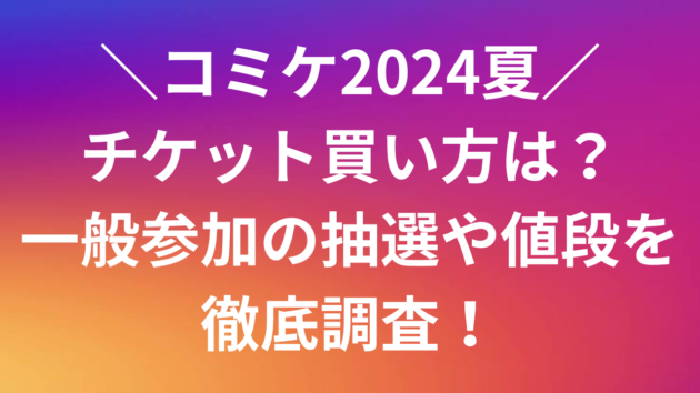 コミケ2024夏チケット買い方は？一般参加の抽選や値段を徹底調査！