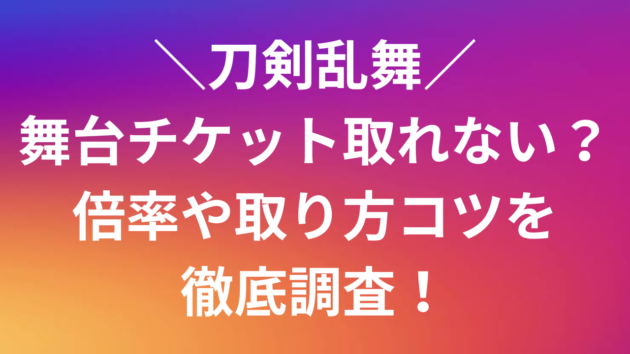 刀剣乱舞舞台チケット取れない？倍率や取り方コツを徹底調査！